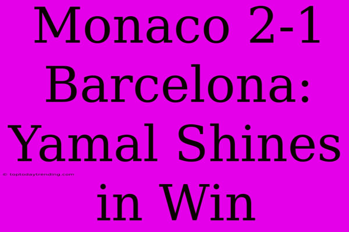 Monaco 2-1 Barcelona: Yamal Shines In Win