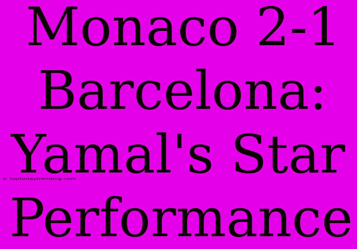 Monaco 2-1 Barcelona:  Yamal's Star Performance