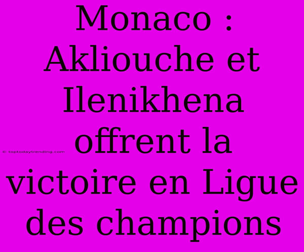 Monaco : Akliouche Et Ilenikhena Offrent La Victoire En Ligue Des Champions