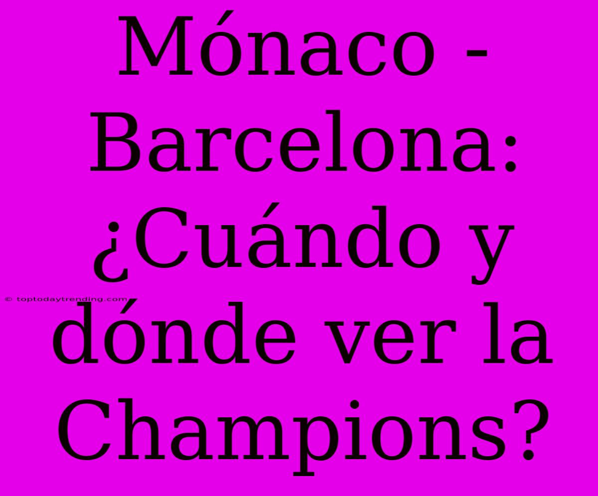 Mónaco - Barcelona: ¿Cuándo Y Dónde Ver La Champions?