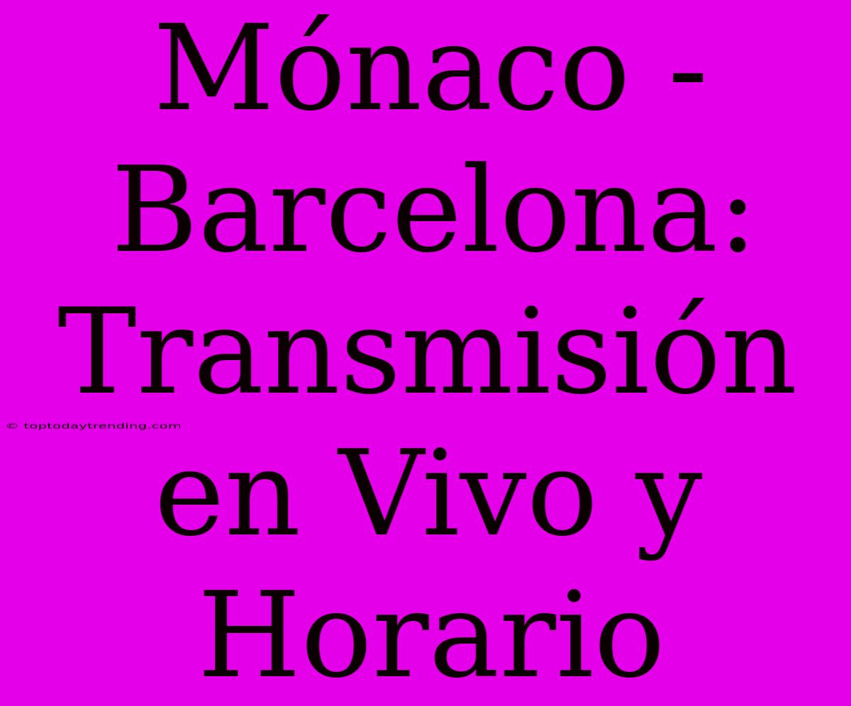 Mónaco - Barcelona: Transmisión En Vivo Y Horario