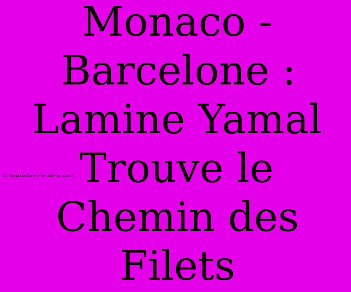 Monaco - Barcelone : Lamine Yamal Trouve Le Chemin Des Filets