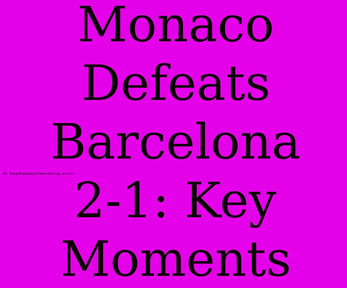 Monaco Defeats Barcelona 2-1: Key Moments