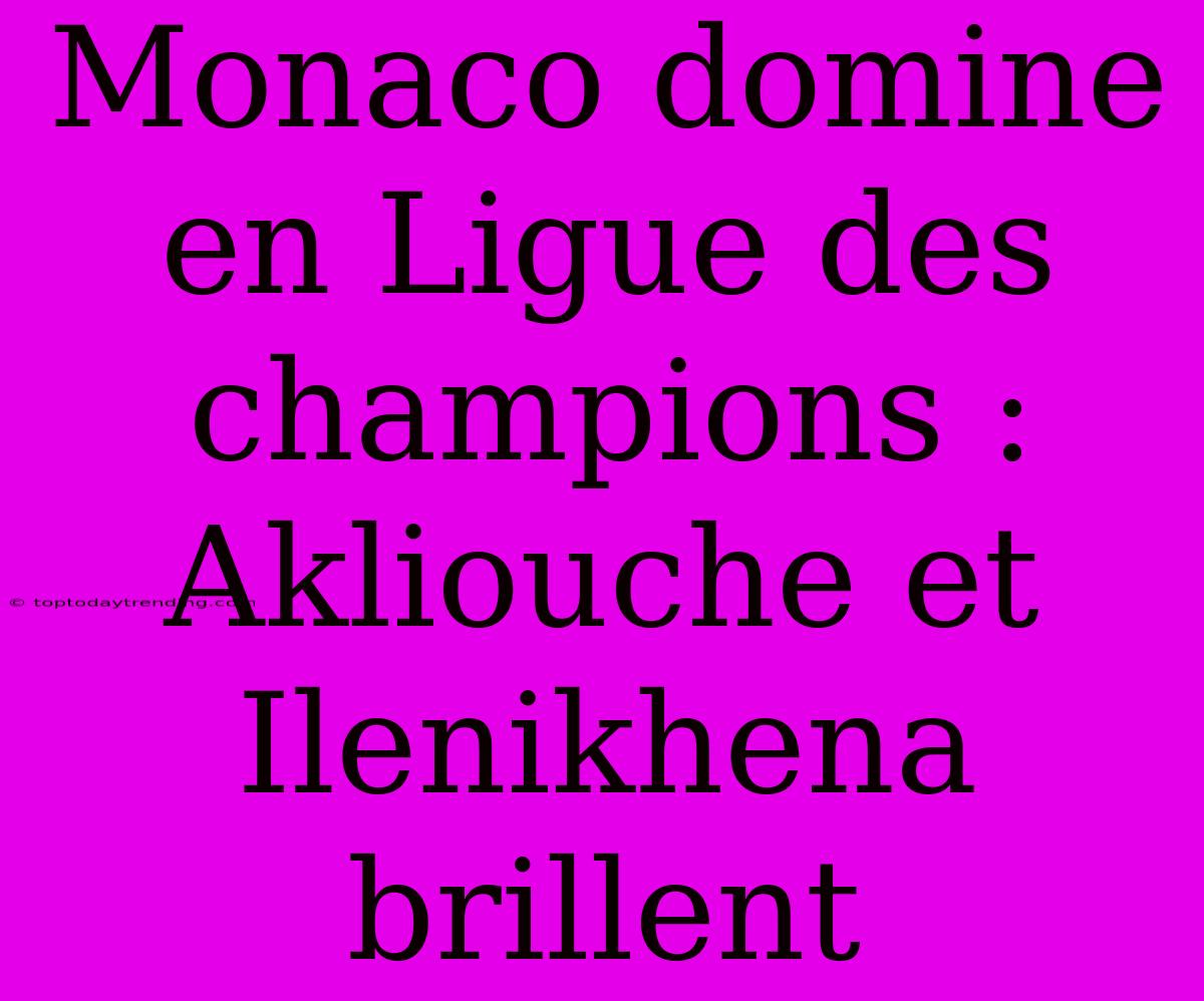 Monaco Domine En Ligue Des Champions : Akliouche Et Ilenikhena Brillent