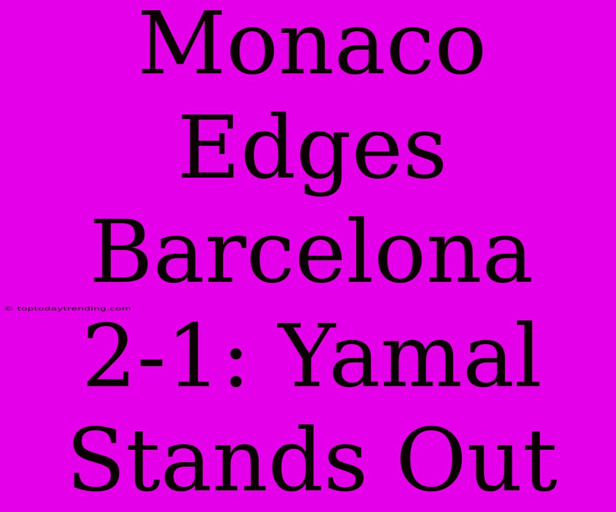 Monaco Edges Barcelona 2-1: Yamal Stands Out