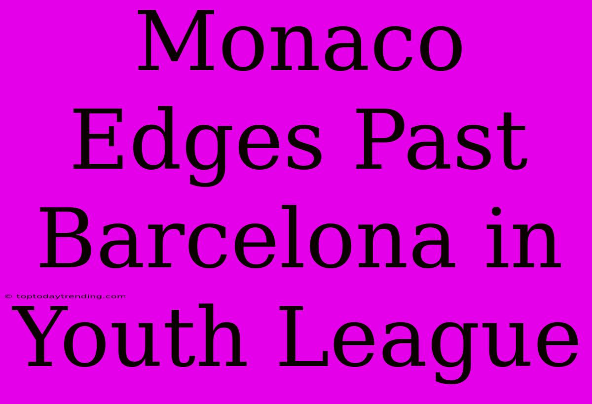 Monaco Edges Past Barcelona In Youth League