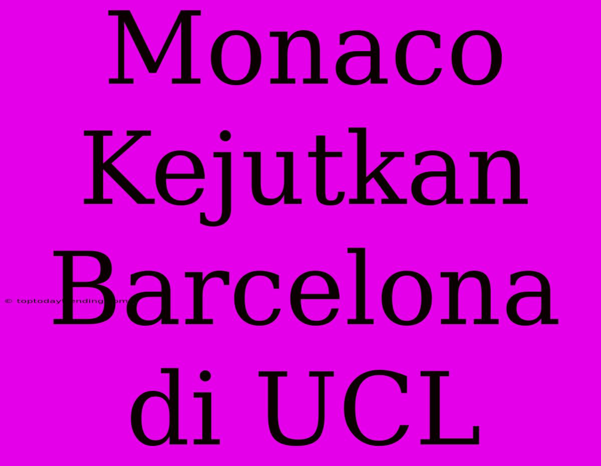 Monaco Kejutkan Barcelona Di UCL