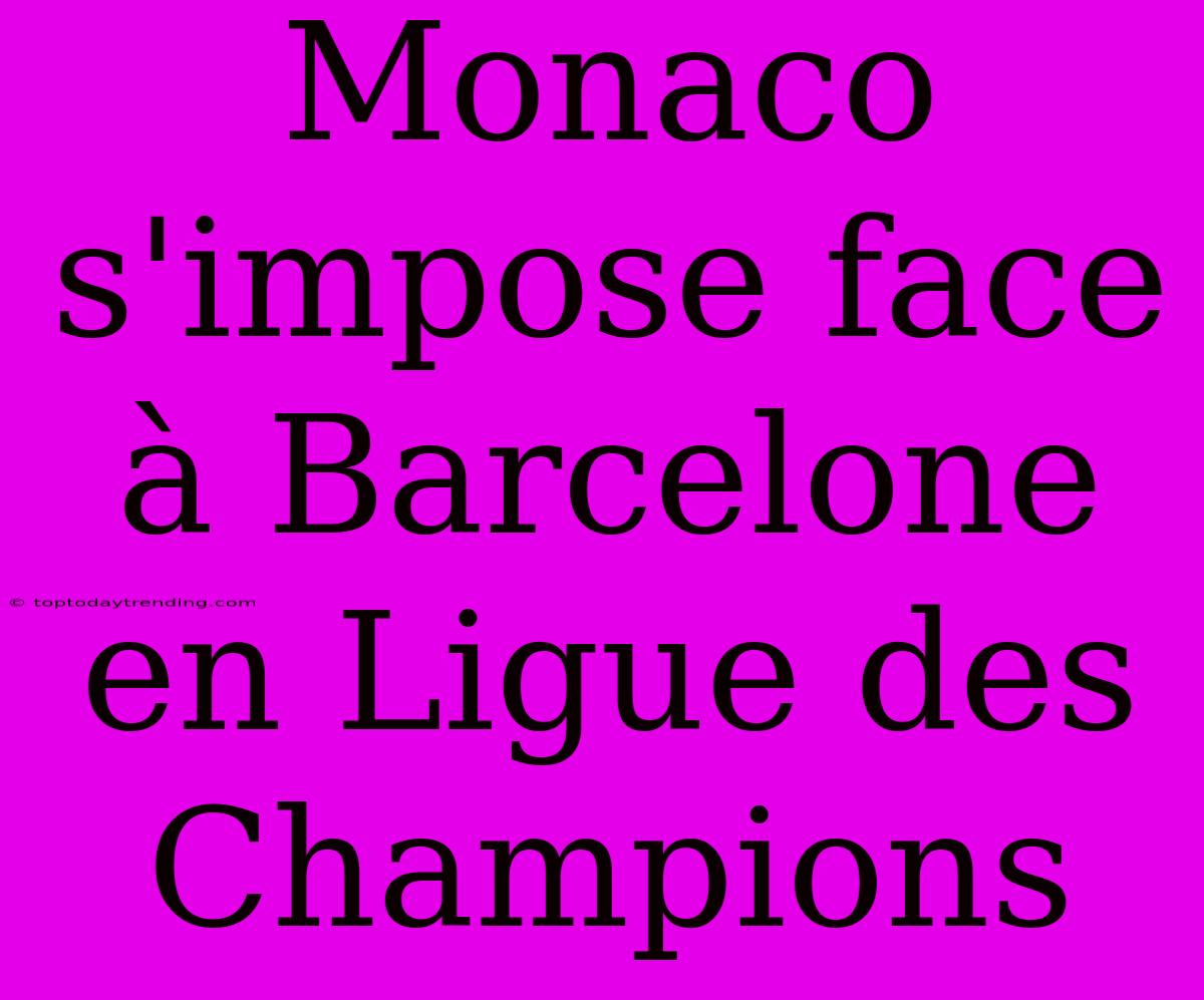 Monaco S'impose Face À Barcelone En Ligue Des Champions