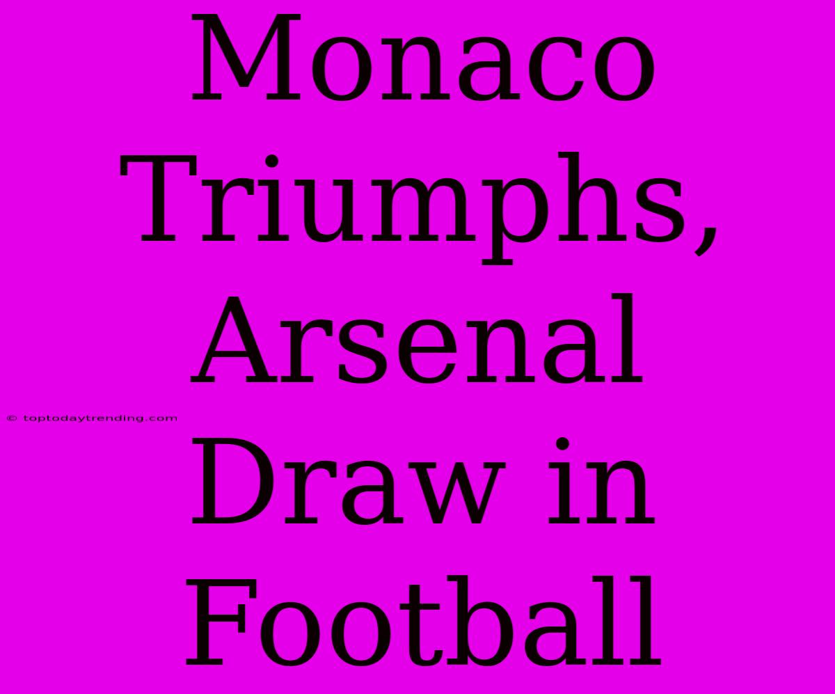 Monaco Triumphs, Arsenal Draw In Football