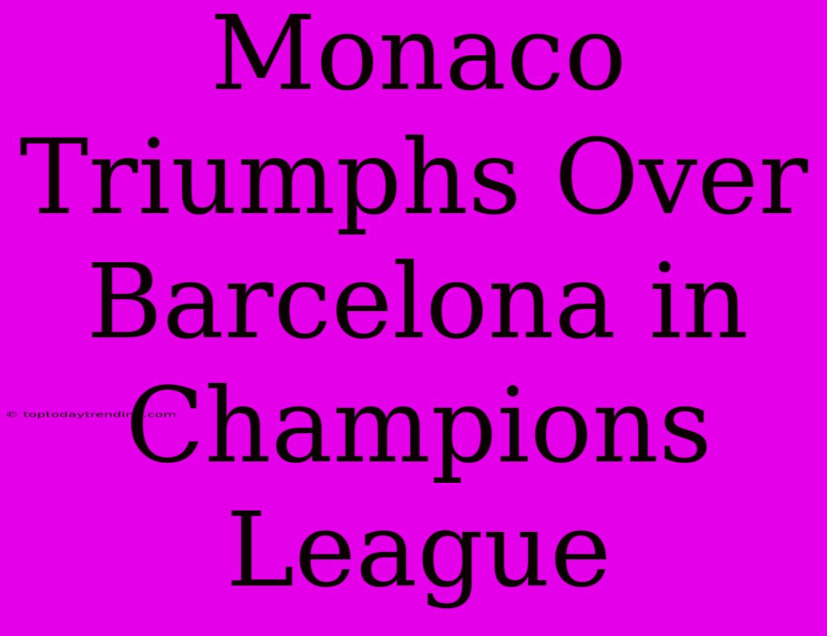 Monaco Triumphs Over Barcelona In Champions League