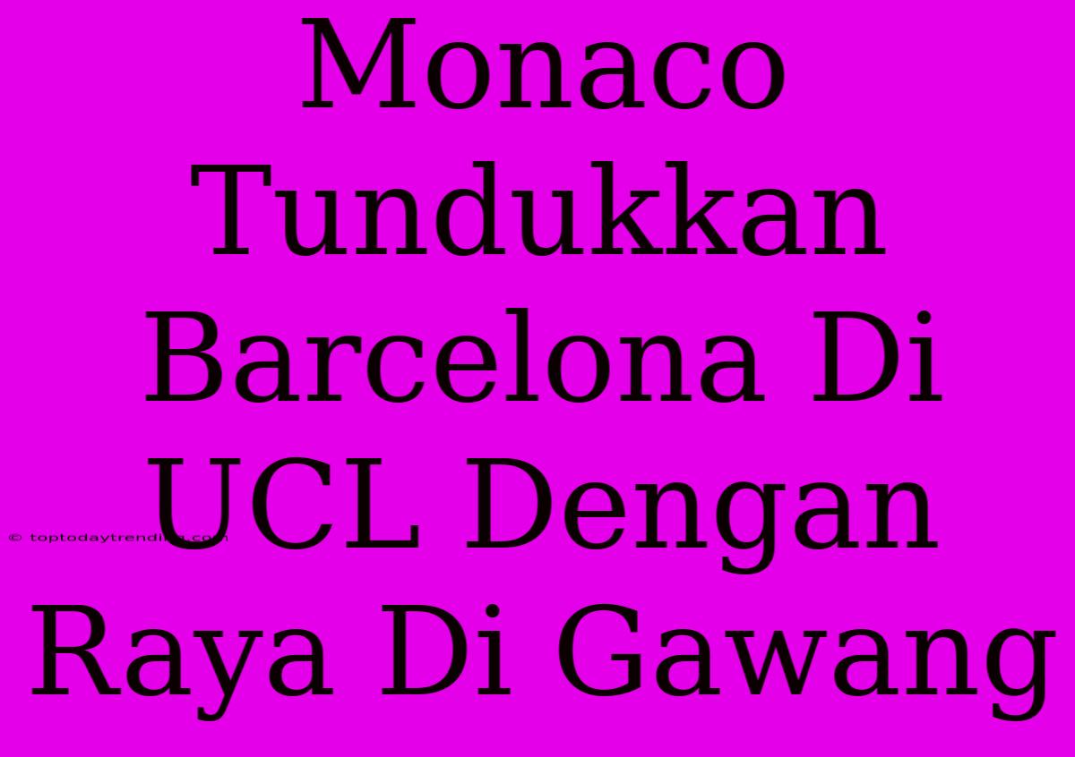 Monaco Tundukkan Barcelona Di UCL Dengan Raya Di Gawang