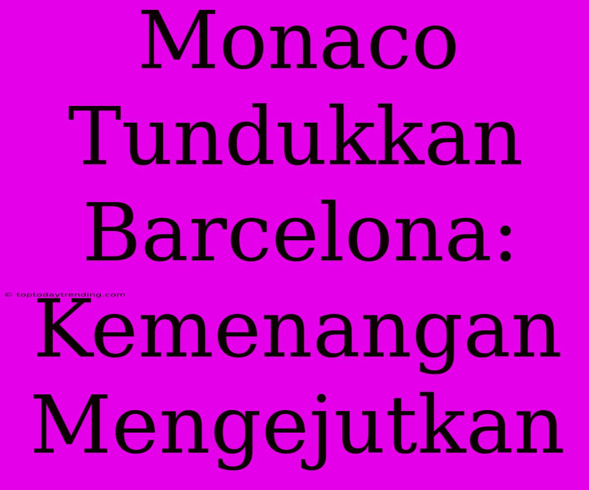 Monaco Tundukkan Barcelona: Kemenangan Mengejutkan