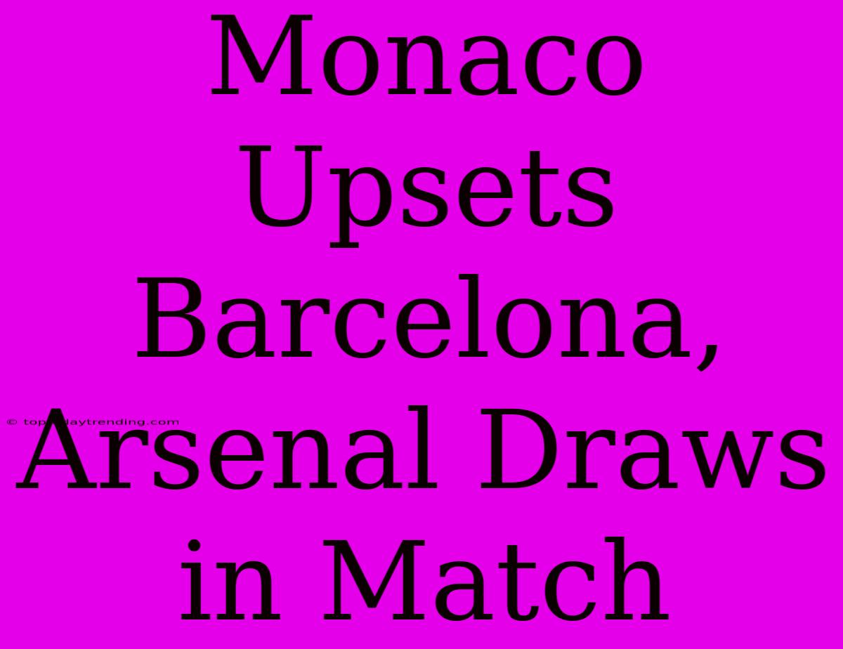 Monaco Upsets Barcelona, Arsenal Draws In Match