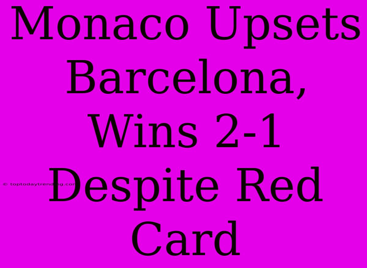 Monaco Upsets Barcelona, Wins 2-1 Despite Red Card