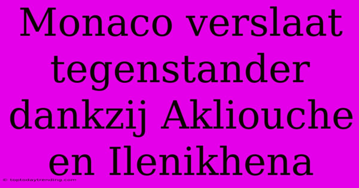 Monaco Verslaat Tegenstander Dankzij Akliouche En Ilenikhena