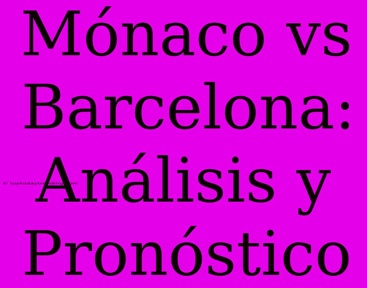 Mónaco Vs Barcelona: Análisis Y Pronóstico