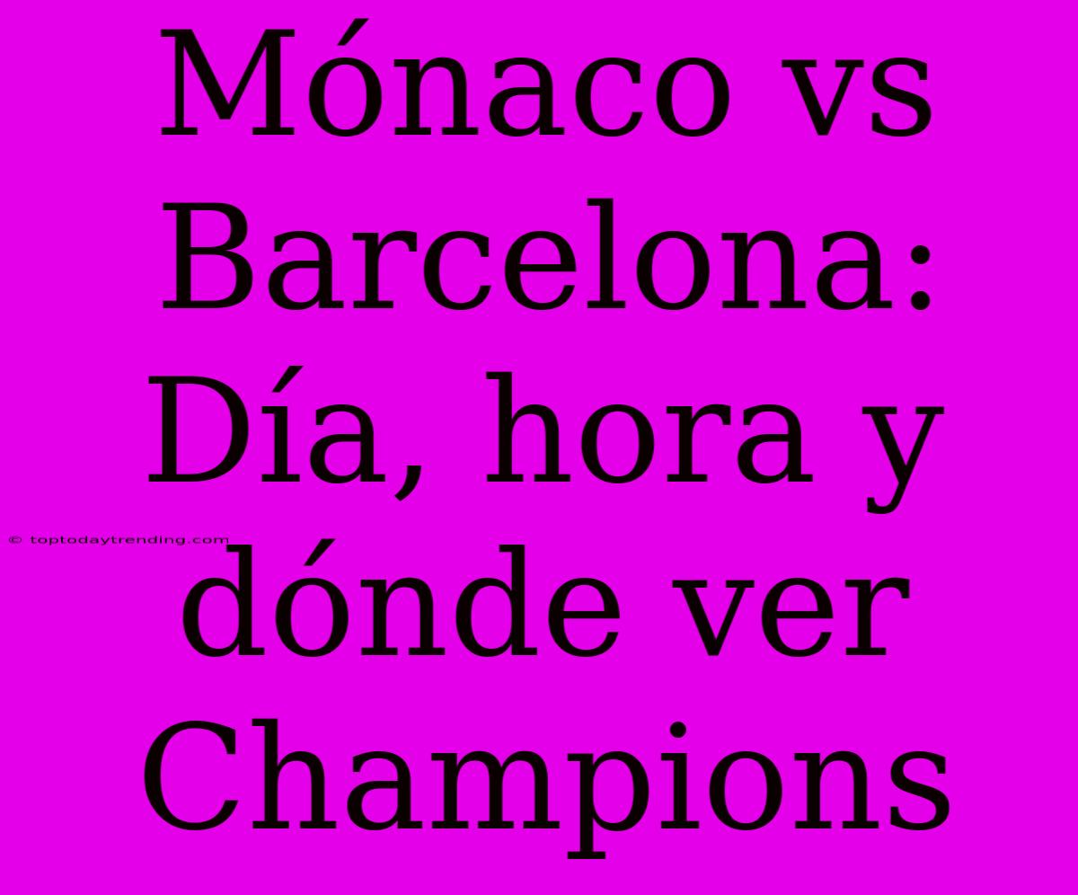 Mónaco Vs Barcelona: Día, Hora Y Dónde Ver Champions