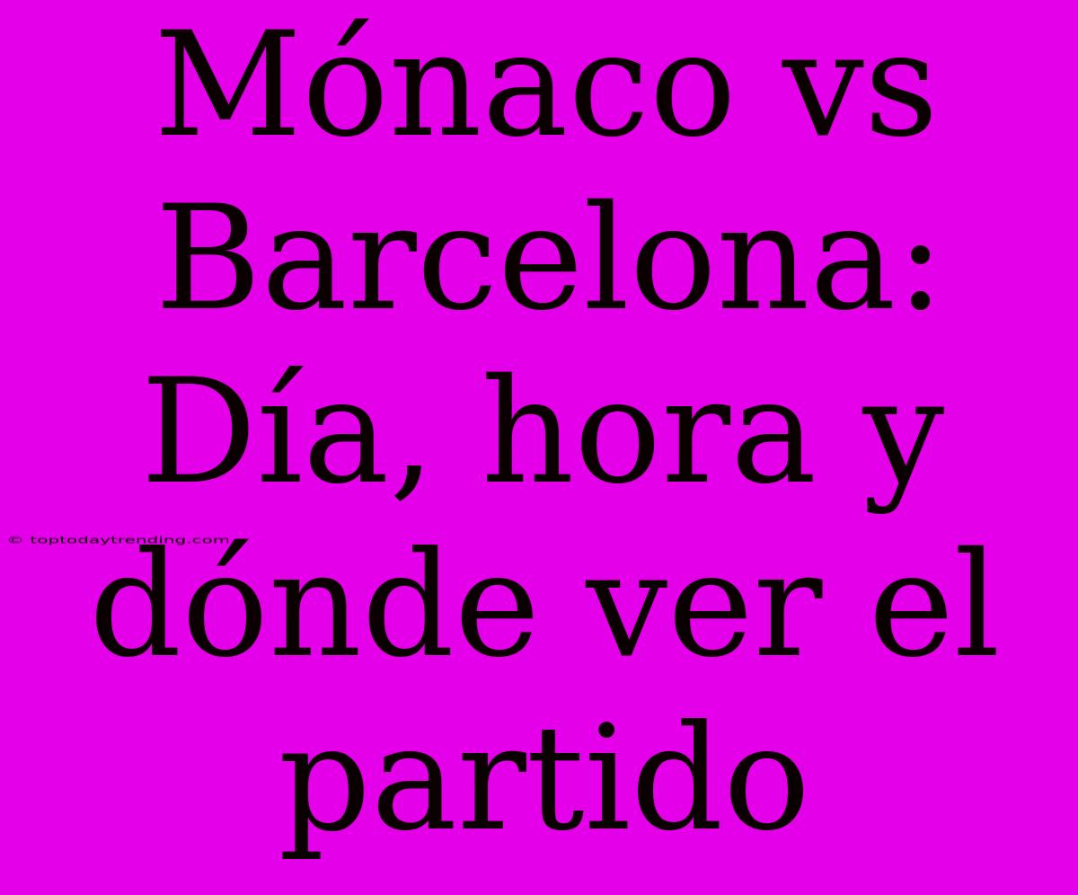 Mónaco Vs Barcelona: Día, Hora Y Dónde Ver El Partido