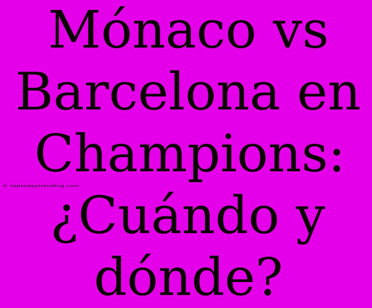 Mónaco Vs Barcelona En Champions: ¿Cuándo Y Dónde?