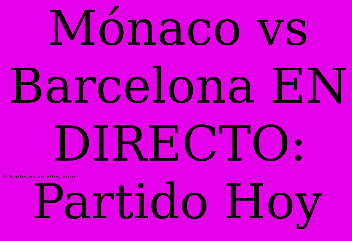 Mónaco Vs Barcelona EN DIRECTO: Partido Hoy