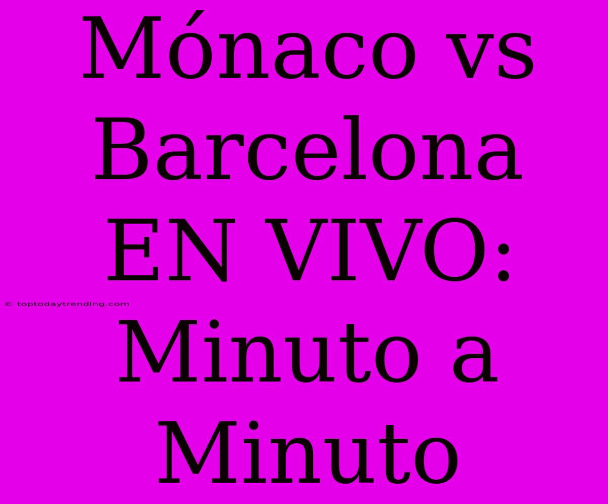 Mónaco Vs Barcelona EN VIVO: Minuto A Minuto