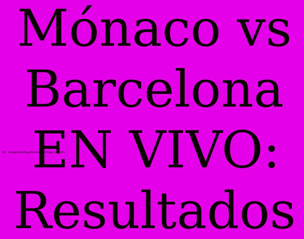 Mónaco Vs Barcelona EN VIVO: Resultados