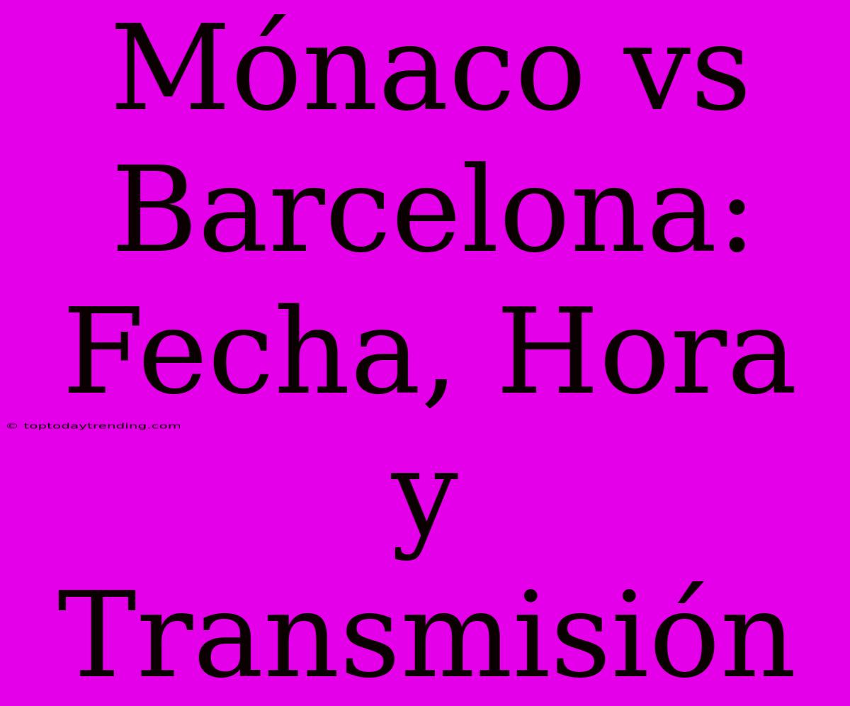 Mónaco Vs Barcelona: Fecha, Hora Y Transmisión