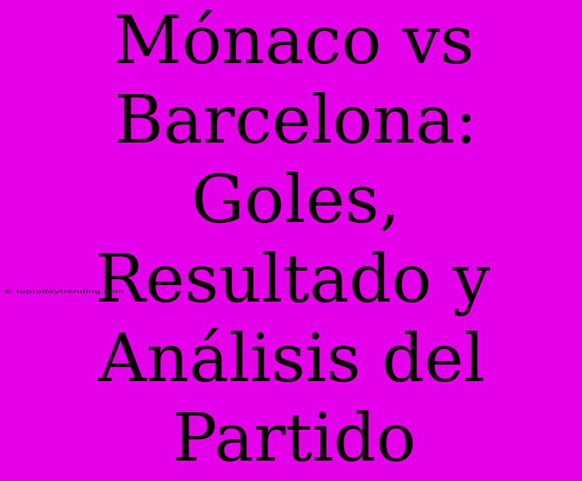 Mónaco Vs Barcelona: Goles, Resultado Y Análisis Del Partido