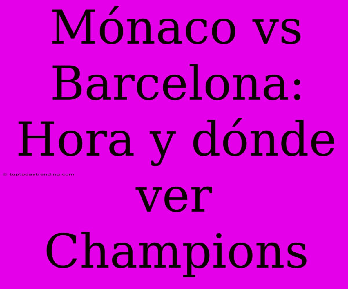 Mónaco Vs Barcelona: Hora Y Dónde Ver Champions