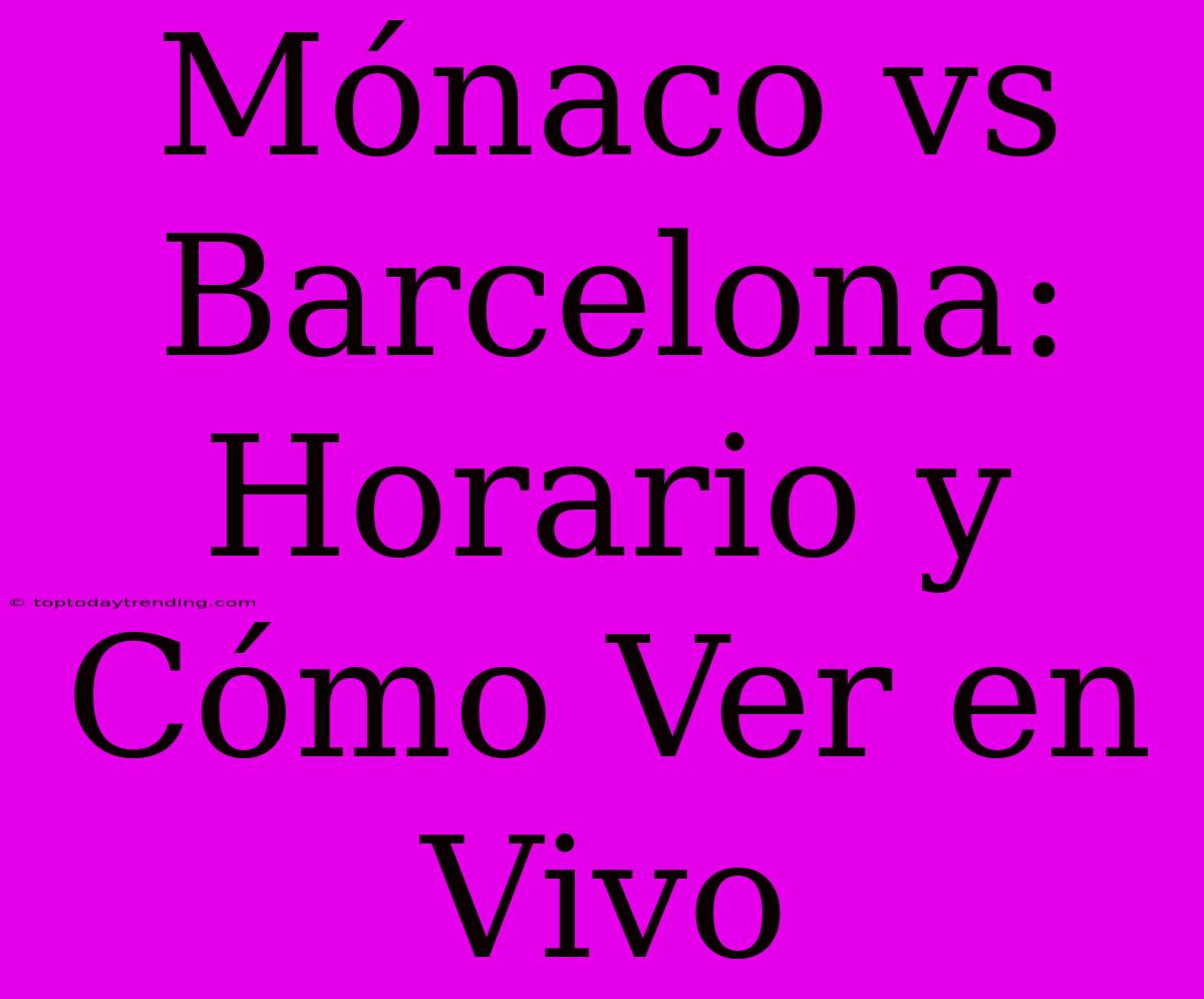 Mónaco Vs Barcelona: Horario Y Cómo Ver En Vivo