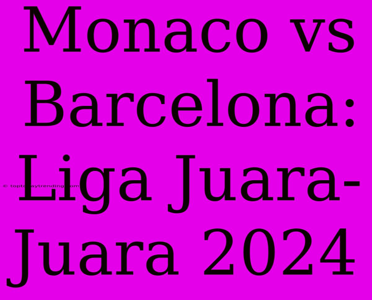 Monaco Vs Barcelona: Liga Juara-Juara 2024