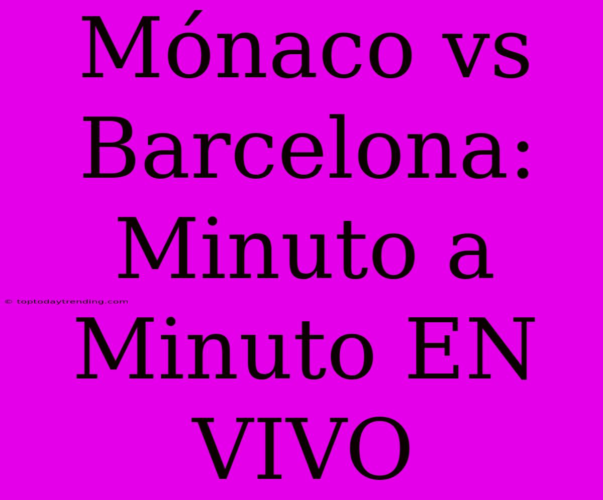 Mónaco Vs Barcelona: Minuto A Minuto EN VIVO