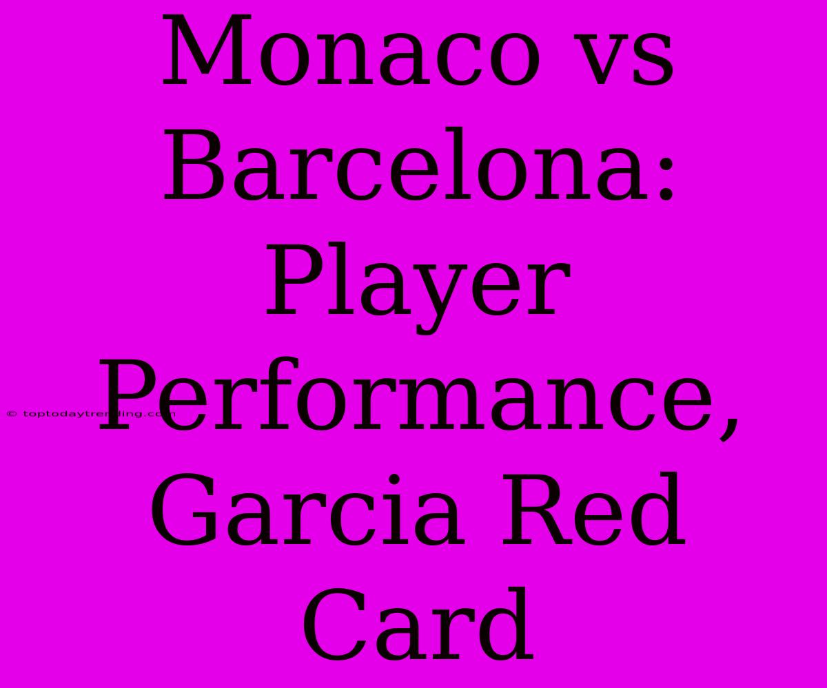 Monaco Vs Barcelona: Player Performance, Garcia Red Card