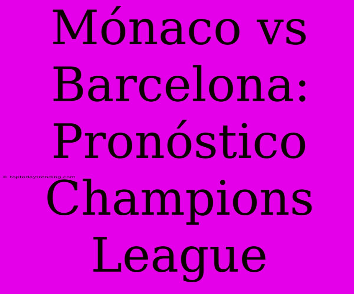 Mónaco Vs Barcelona: Pronóstico Champions League