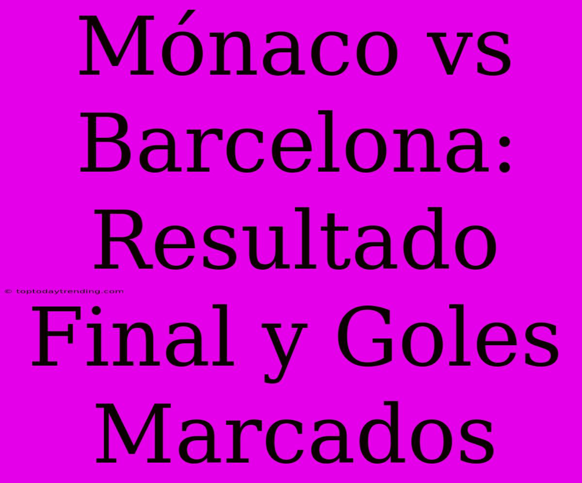 Mónaco Vs Barcelona: Resultado Final Y Goles Marcados