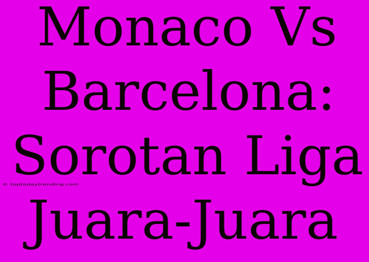 Monaco Vs Barcelona: Sorotan Liga Juara-Juara