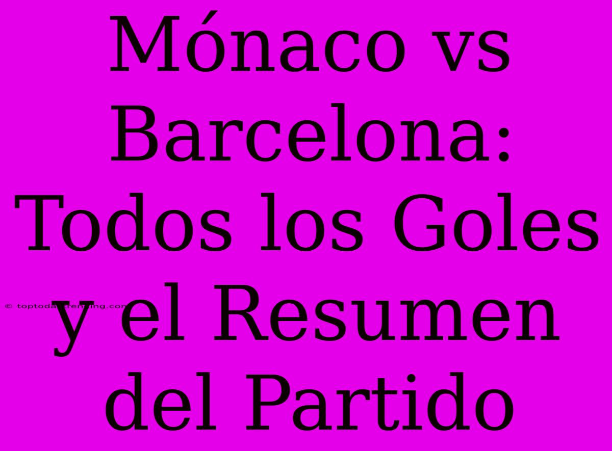 Mónaco Vs Barcelona: Todos Los Goles Y El Resumen Del Partido