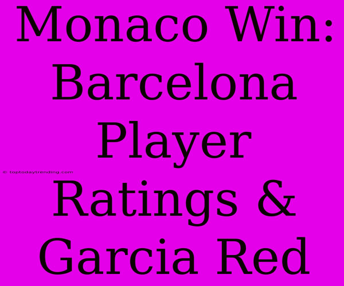 Monaco Win: Barcelona Player Ratings & Garcia Red