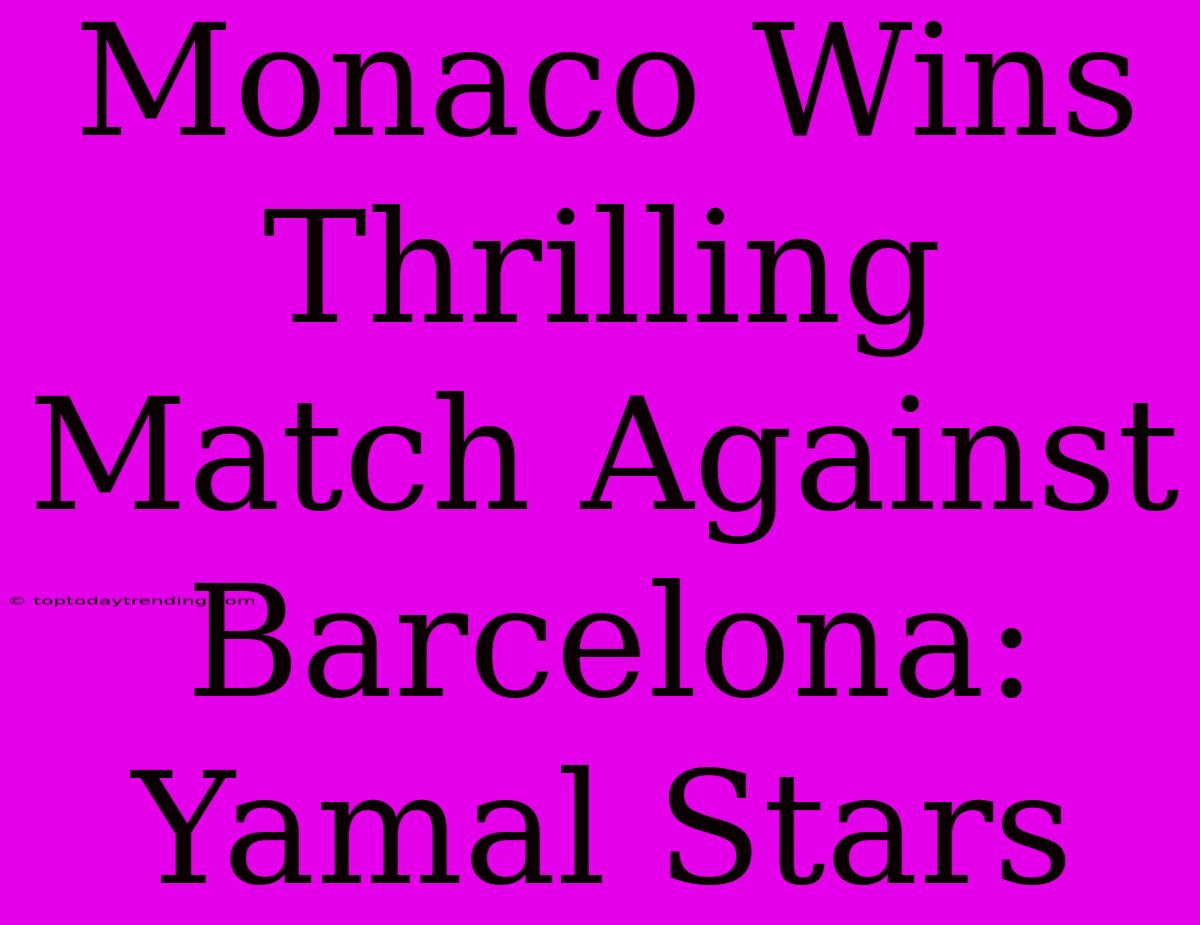 Monaco Wins Thrilling Match Against Barcelona: Yamal Stars