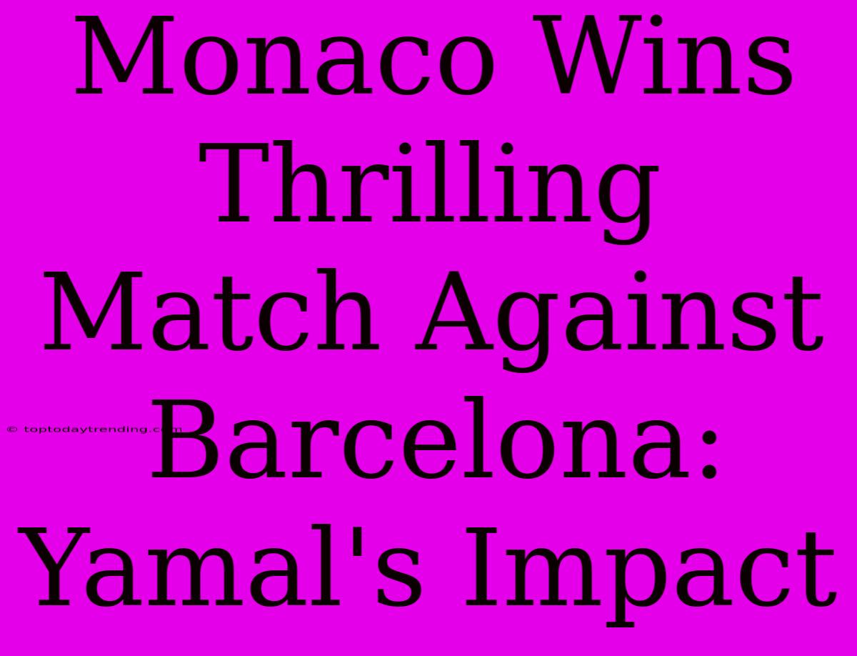 Monaco Wins Thrilling Match Against Barcelona: Yamal's Impact