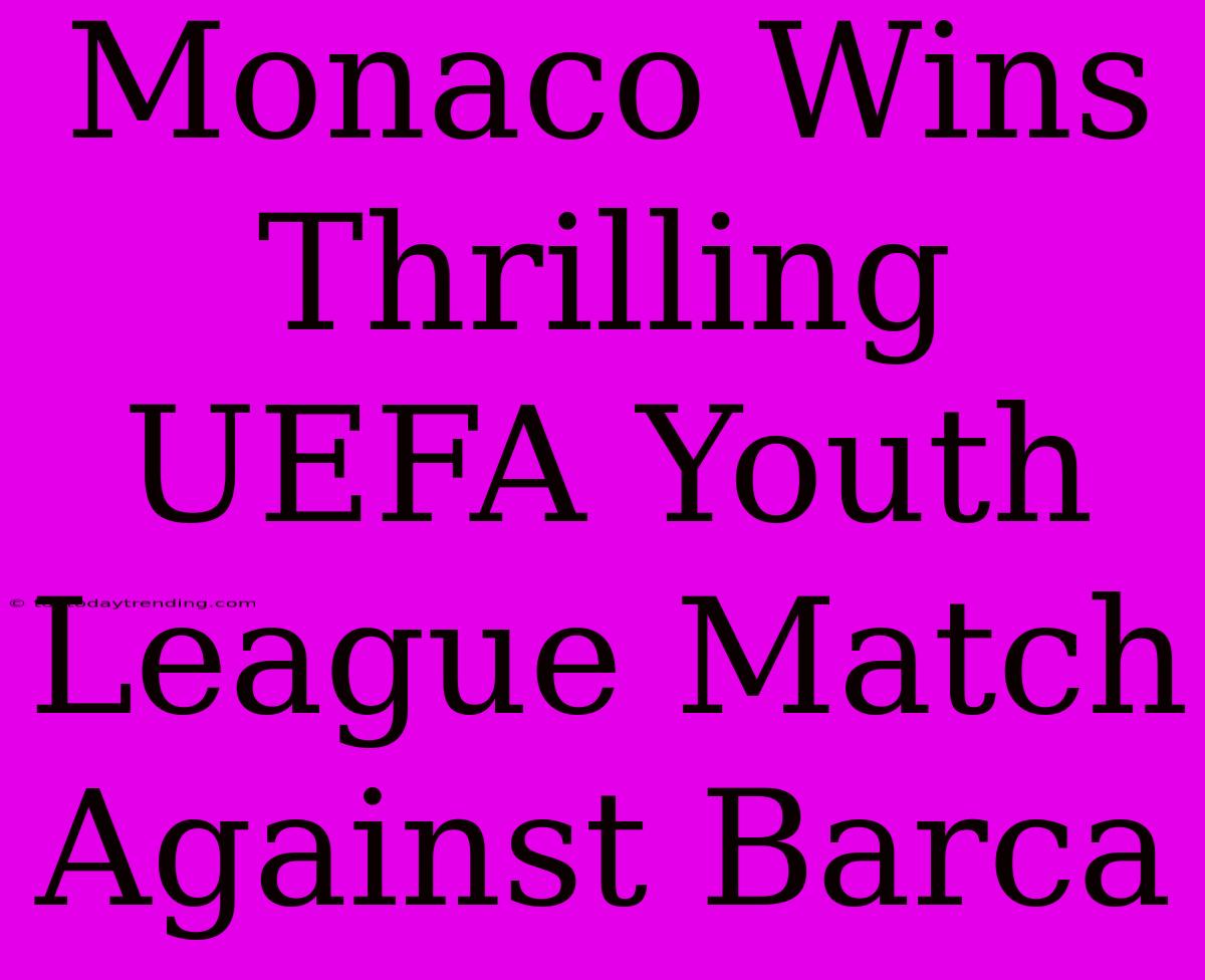 Monaco Wins Thrilling UEFA Youth League Match Against Barca