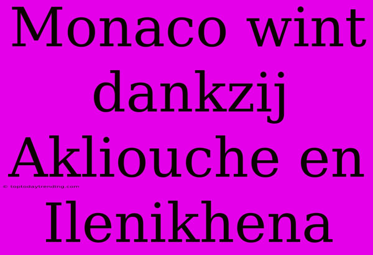 Monaco Wint Dankzij Akliouche En Ilenikhena