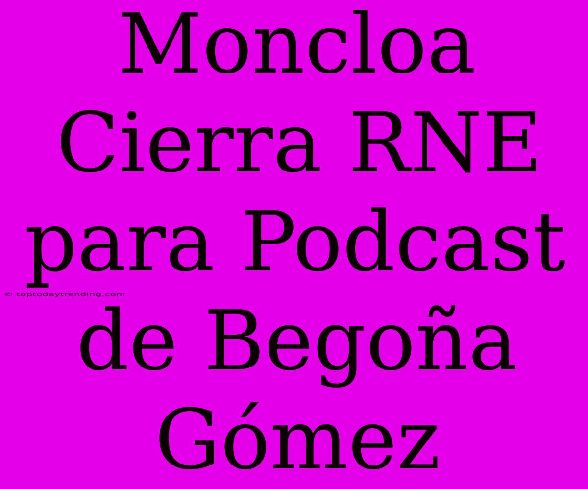 Moncloa Cierra RNE Para Podcast De Begoña Gómez