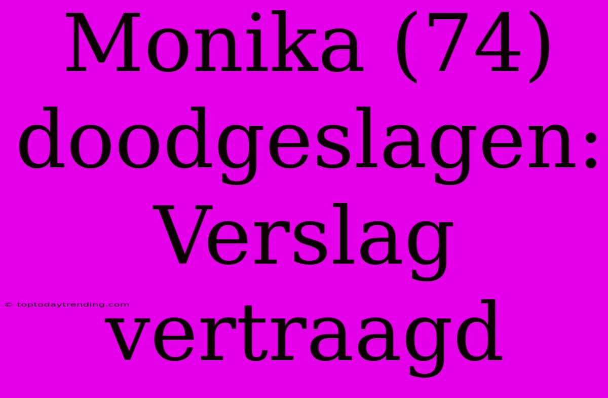 Monika (74) Doodgeslagen: Verslag Vertraagd