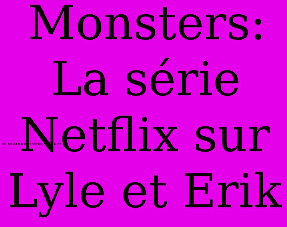 Monsters: La Série Netflix Sur Lyle Et Erik