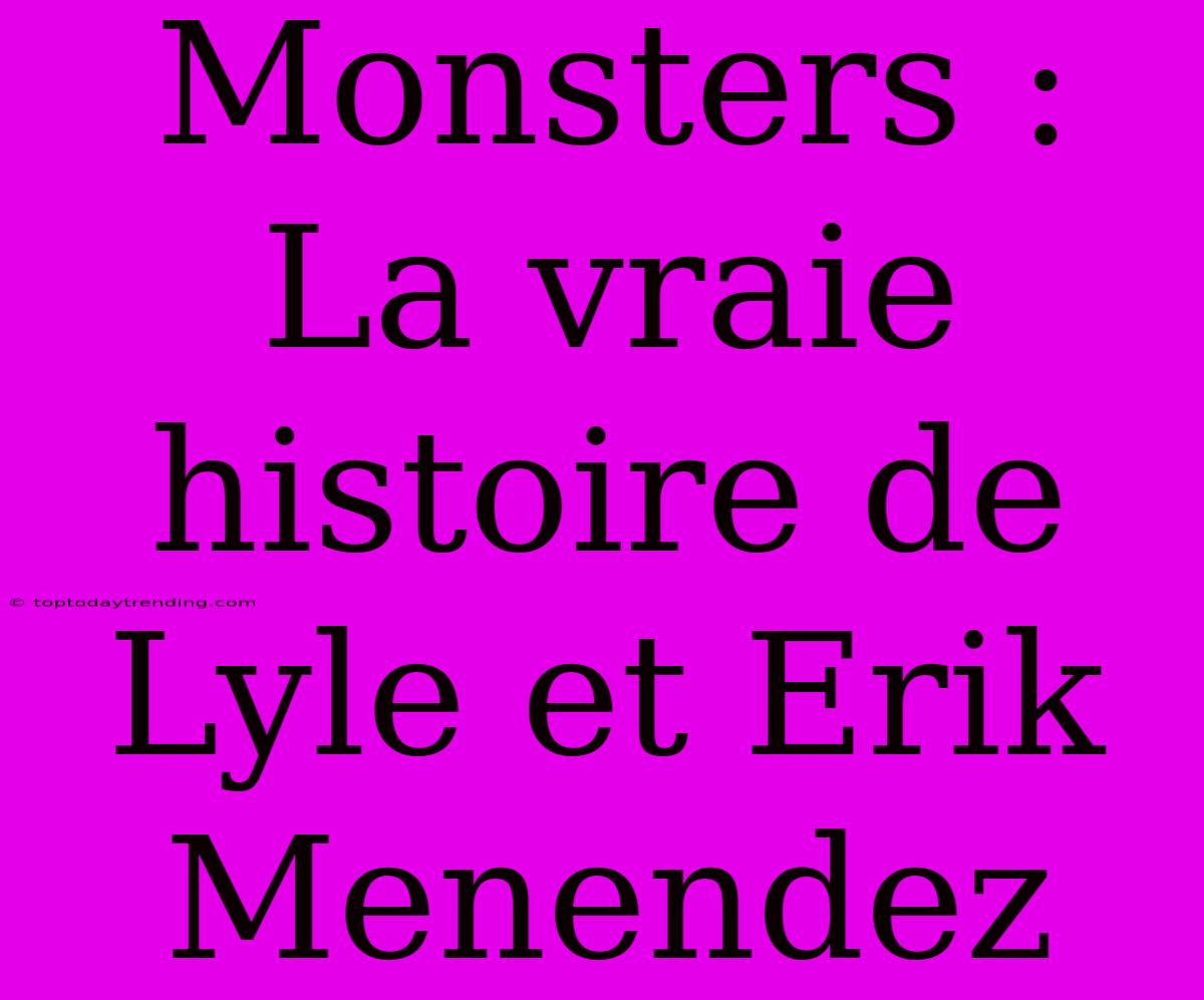 Monsters : La Vraie Histoire De Lyle Et Erik Menendez