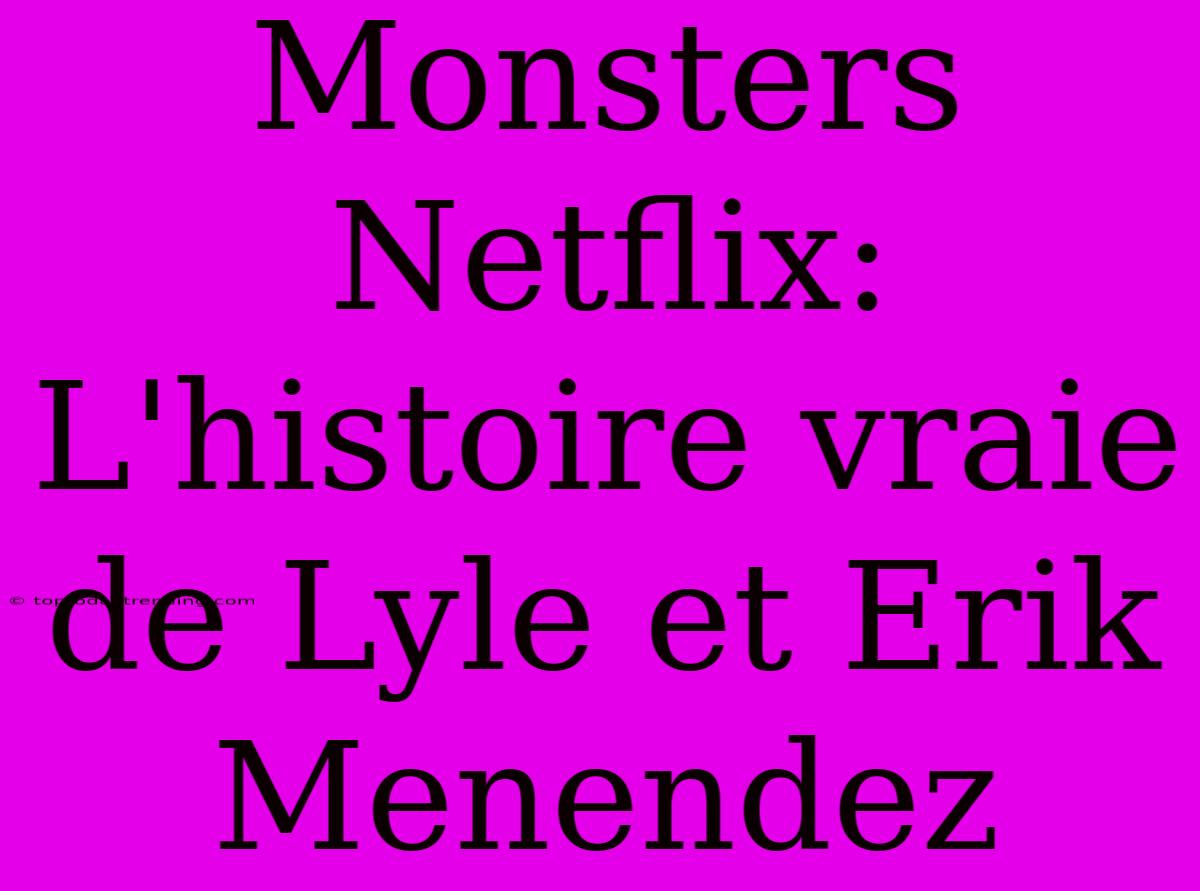 Monsters Netflix: L'histoire Vraie De Lyle Et Erik Menendez