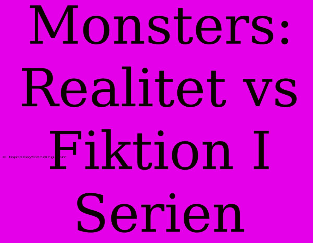 Monsters: Realitet Vs Fiktion I Serien