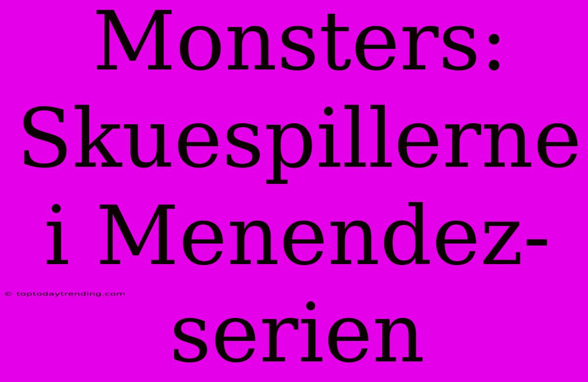 Monsters: Skuespillerne I Menendez-serien