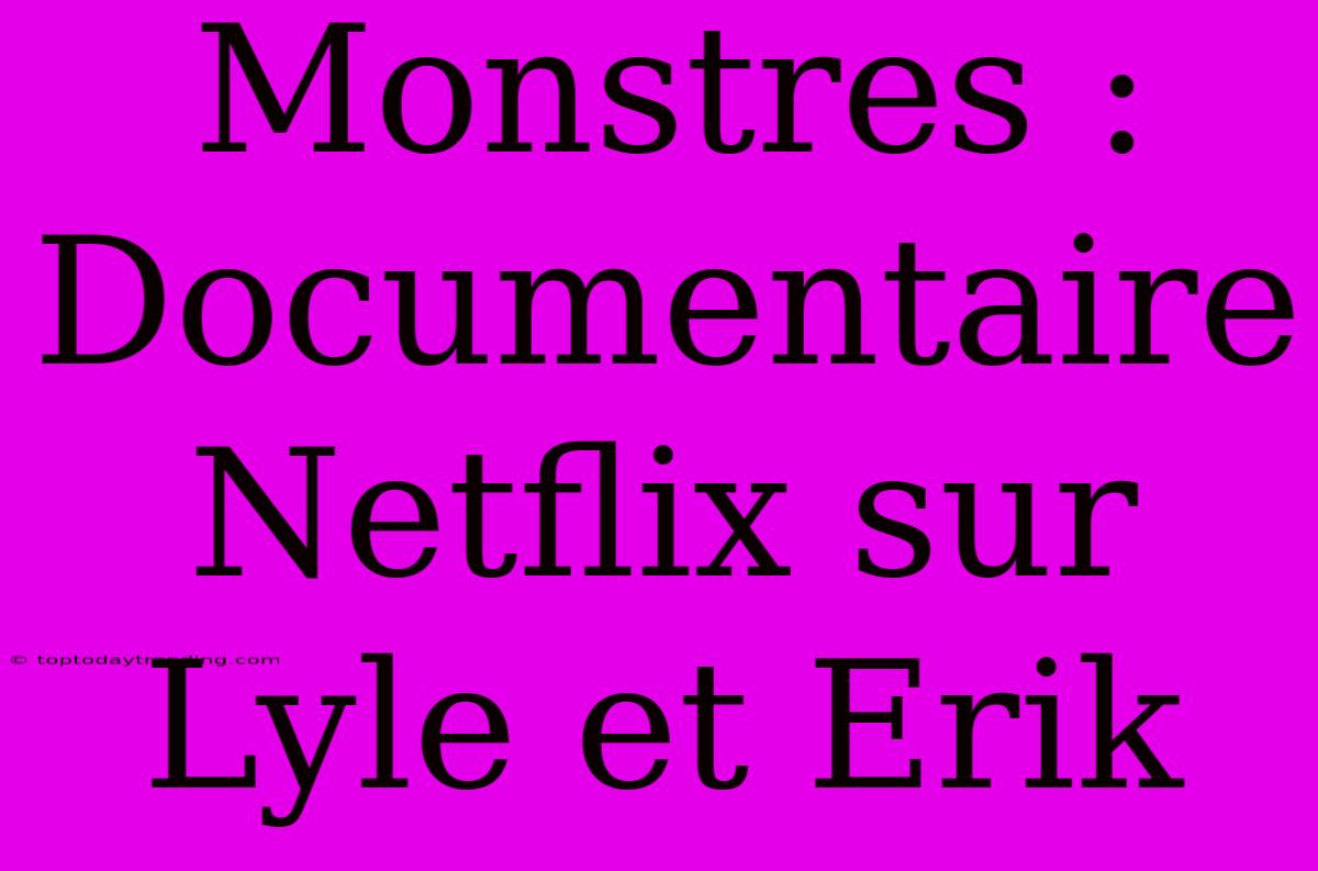 Monstres : Documentaire Netflix Sur Lyle Et Erik